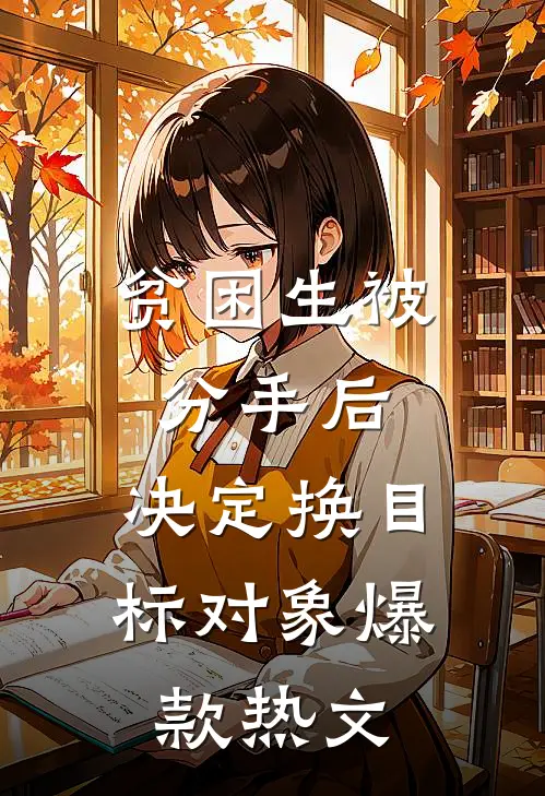 贫困生被分手后，决定换目标对象爆款热文