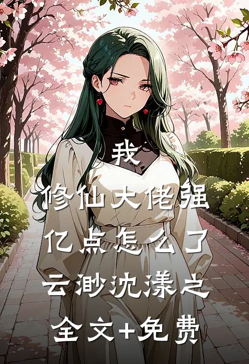 我，修仙大佬强亿点怎么了云渺沈漾之全文+免费