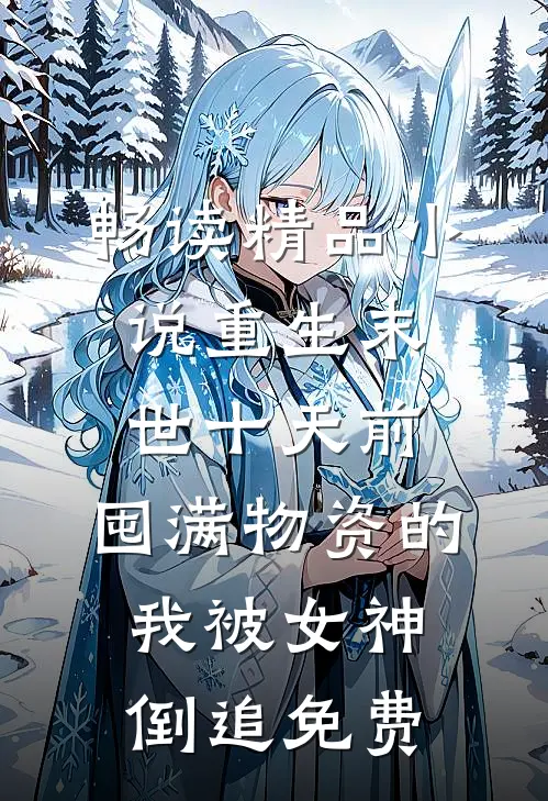 畅读精品小说重生末世十天前,囤满物资的我被女神倒追免费