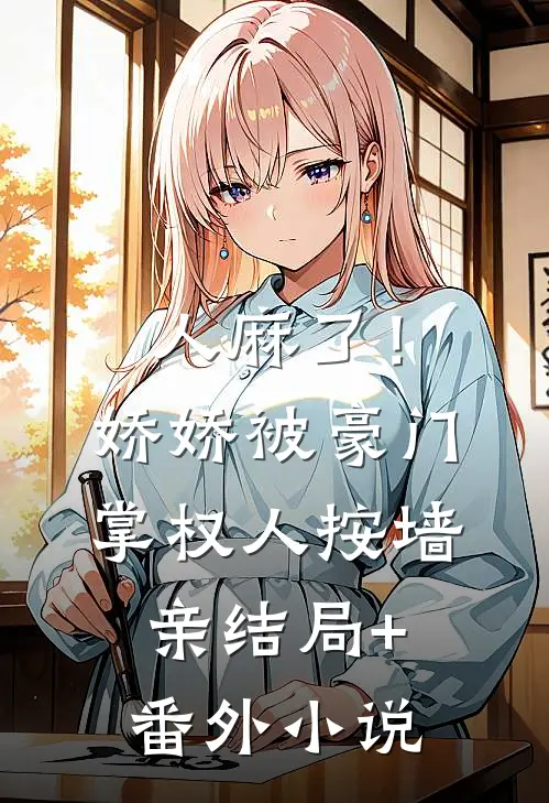 人麻了！娇娇被豪门掌权人按墙亲结局+番外小说