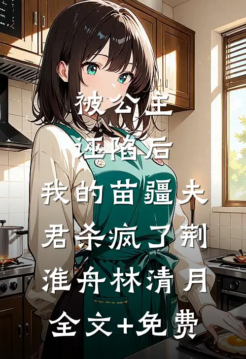 被公主诬陷后，我的苗疆夫君杀疯了荆淮舟林清月全文+免费