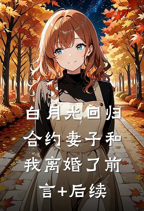 白月光回归，合约妻子和我离婚了前言+后续