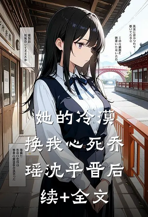 她的冷漠，换我心死乔瑶沈平晋后续+全文