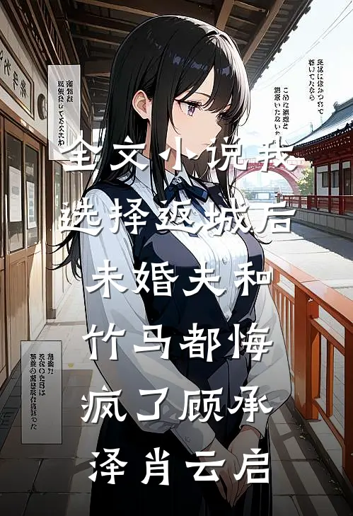 全文小说我选择返城后，未婚夫和竹马都悔疯了顾承泽肖云启
