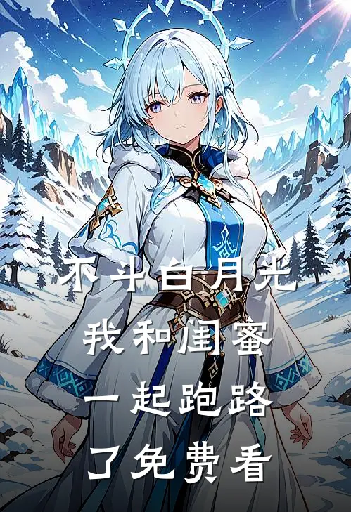 不斗白月光，我和闺蜜一起跑路了免费看