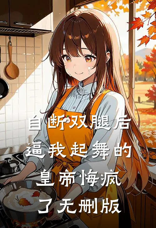 自断双腿后，逼我起舞的皇帝悔疯了无删版