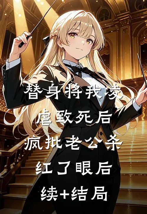 替身将我凌虐致死后，疯批老公杀红了眼后续+结局