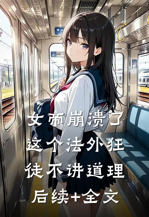 女帝崩溃了，这个法外狂徒不讲道理后续+全文