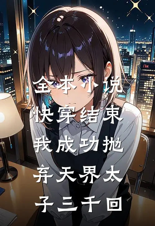 全本快穿结束,我成功抛弃天界太子三千回百度