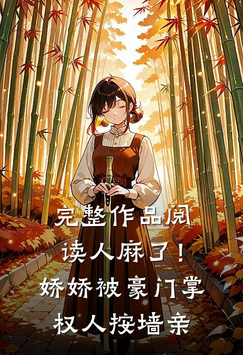 完整作品阅读人麻了！娇娇被豪门掌权人按墙亲