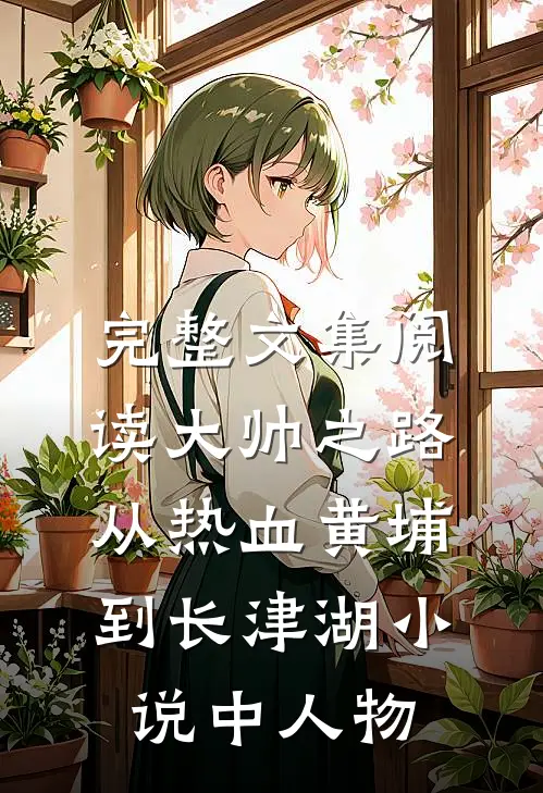 完整文集阅读大帅之路:从热血黄埔到长津湖小说中人物