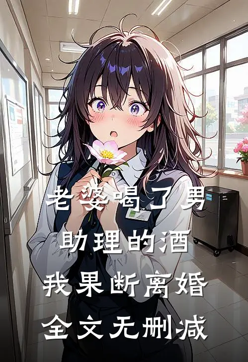 老婆喝了男助理的酒，我果断离婚全文无删减