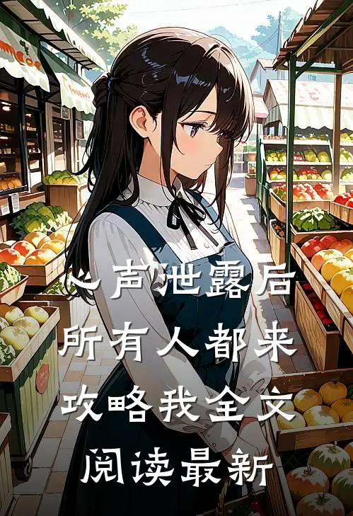 心声泄露后，所有人都来攻略我全文阅读最新