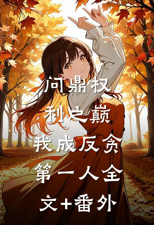 问鼎权利之巅，我成反贪第一人全文+番外