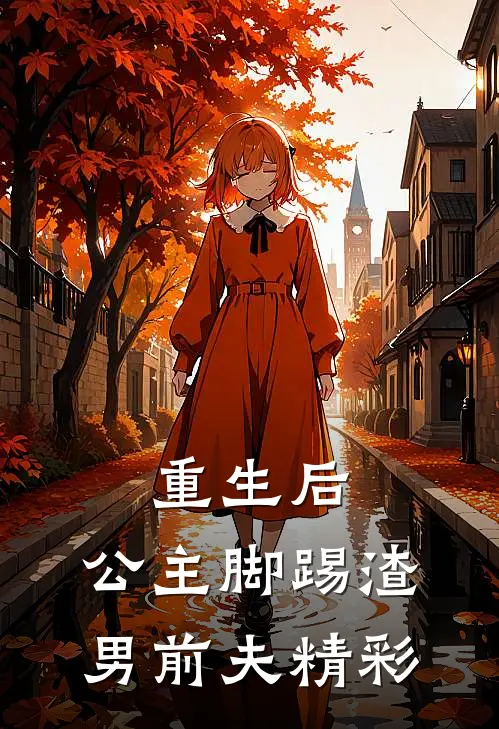 重生后，公主脚踢渣男前夫精彩