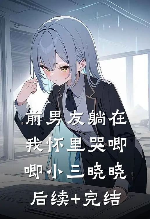 前男友躺在我怀里哭唧唧小三晓晓后续+完结