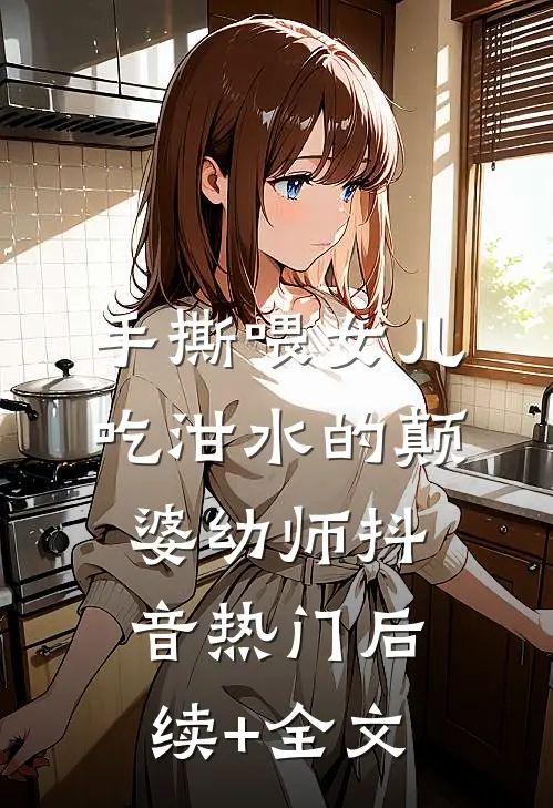手撕喂女儿吃泔水的颠婆幼师抖音热门后续+全文