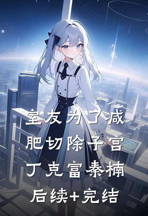 室友为了减肥切除子宫丁克富秦楠后续+完结