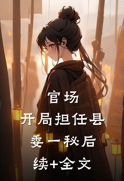 官场：开局担任县委一秘后续+全文