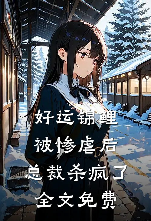 好运锦鲤被惨虐后，总裁杀疯了全文免费