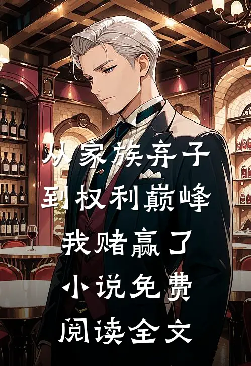 从家族弃子到权利巅峰，我赌赢了小说免费阅读全文