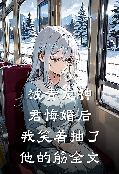 被青龙神君悔婚后，我笑着抽了他的筋全文