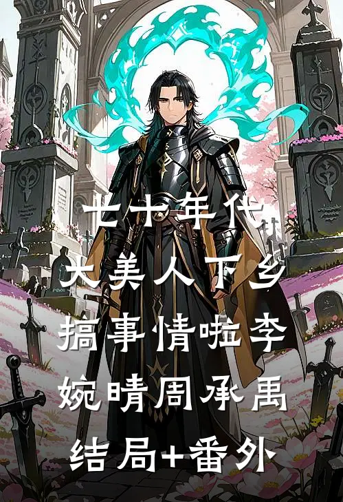 七十年代：大美人下乡搞事情啦李婉晴周承禹结局+番外