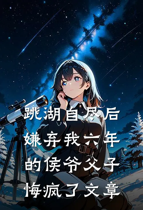 跳湖自尽后，嫌弃我六年的侯爷父子悔疯了文章