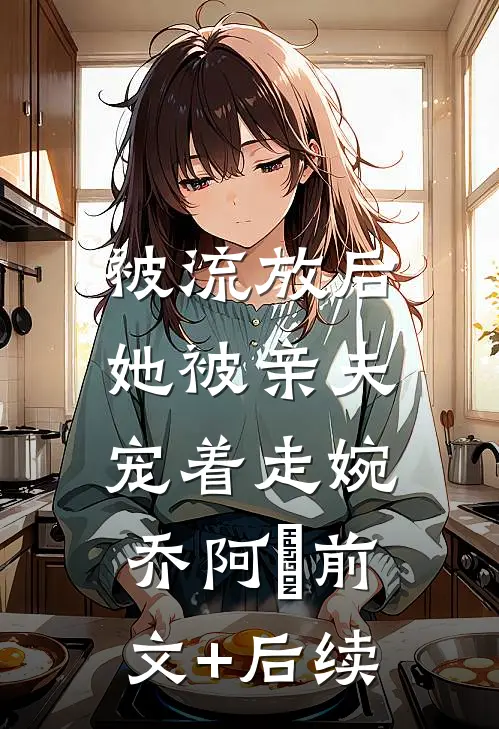被流放后，她被亲夫宠着走婉乔阿槑前文+后续
