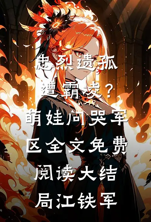 忠烈遗孤遭霸凌？萌娃问哭军区全文免费阅读大结局江铁军
