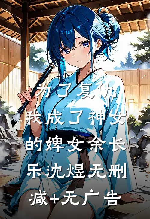 为了复仇，我成了神女的婢女余长乐沈煜无删减+无广告