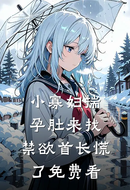 小寡妇揣孕肚来找，禁欲首长慌了免费看