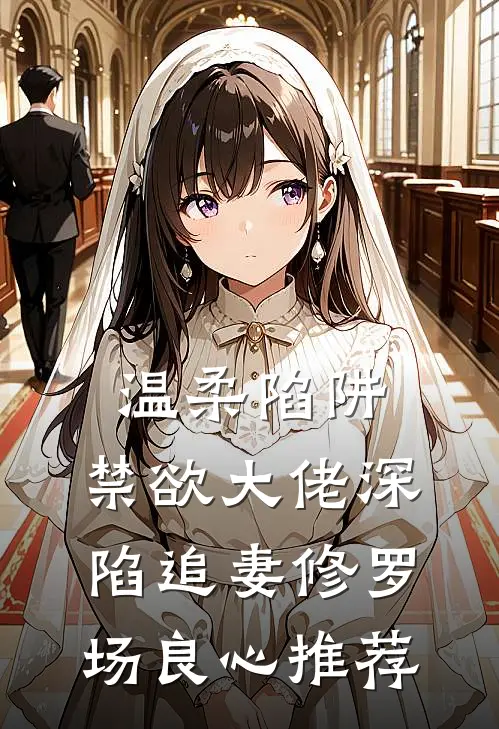 温柔陷阱：禁欲大佬深陷追妻修罗场良心推荐