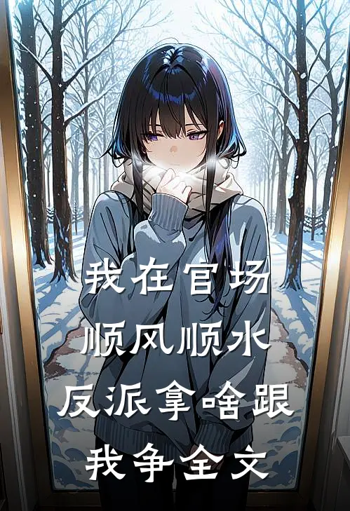 我在官场顺风顺水，反派拿啥跟我争全文