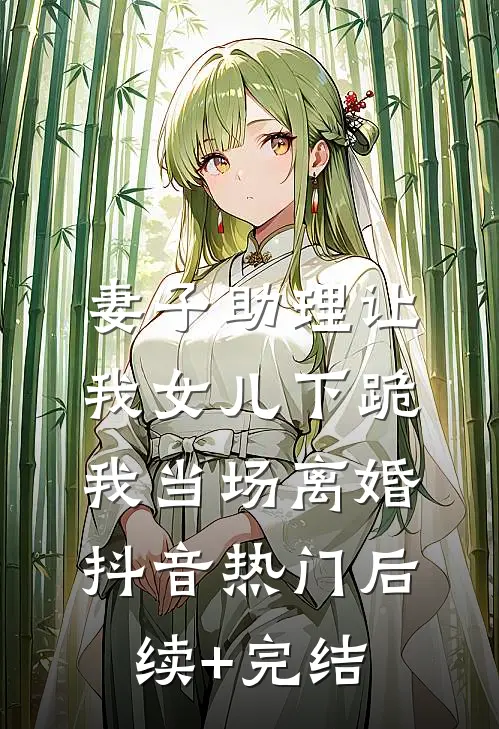 妻子助理让我女儿下跪，我当场离婚抖音热门后续+完结