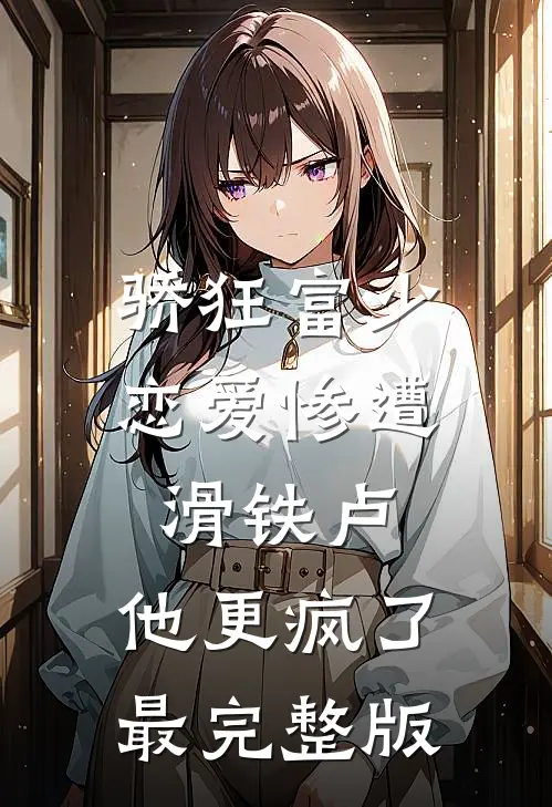 骄狂富少恋爱惨遭滑铁卢，他更疯了最完整版