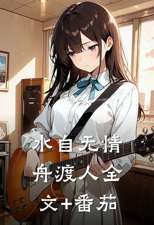 水自无情舟渡人全文+番茄