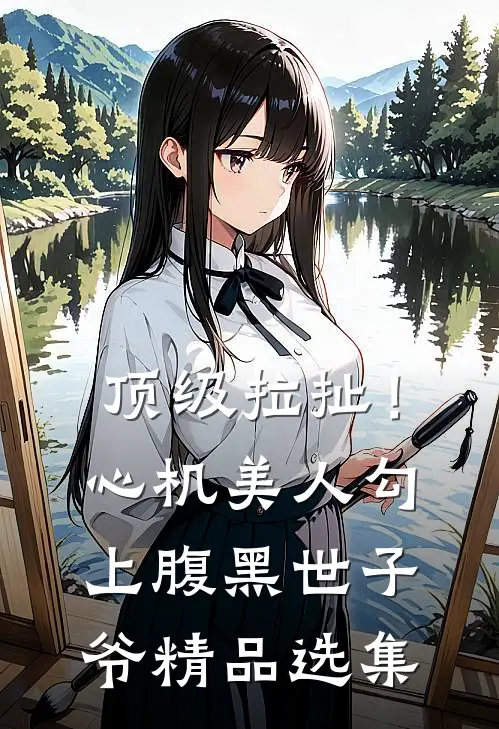 顶级拉扯！心机美人勾上腹黑世子爷精品选集