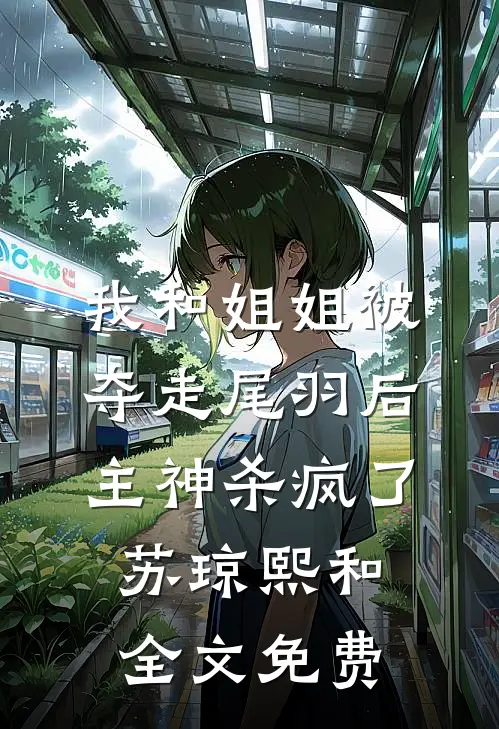 我和姐姐被夺走尾羽后，主神杀疯了苏琼熙和全文免费