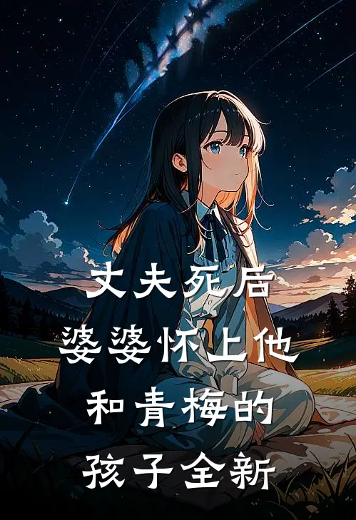 丈夫死后，婆婆怀上他和青梅的孩子全新