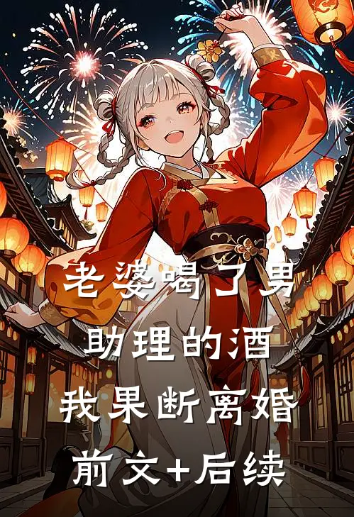 老婆喝了男助理的酒，我果断离婚前文+后续