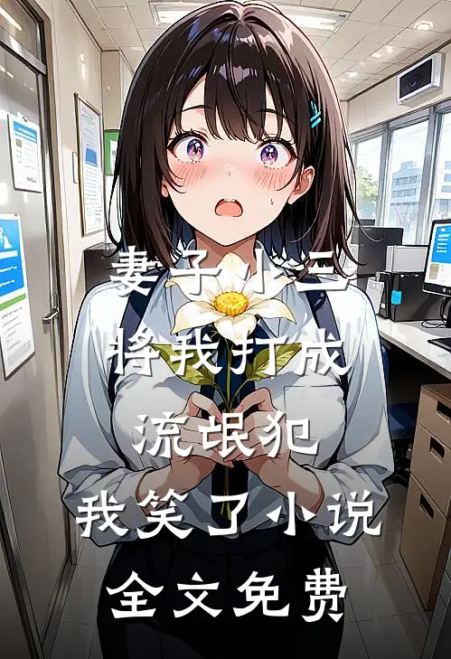 妻子小三将我打成流氓犯，我笑了小说全文免费