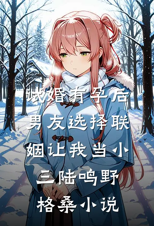 试婚有孕后，男友选择联姻让我当小三陆鸣野格桑小说