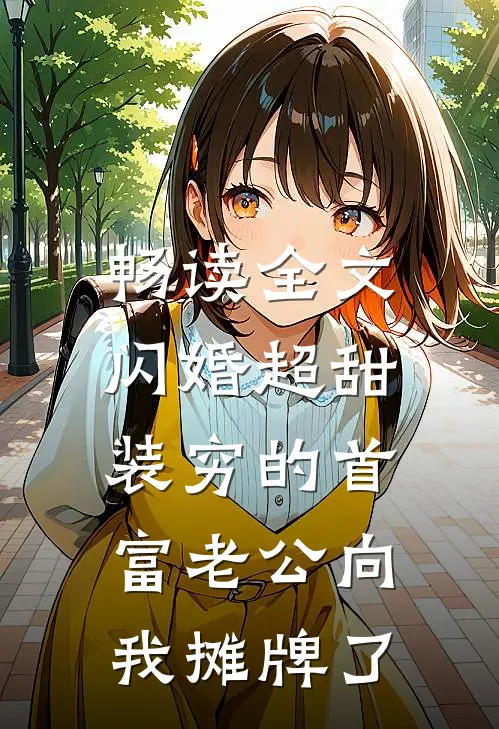 畅读全文闪婚超甜：装穷的首富老公向我摊牌了