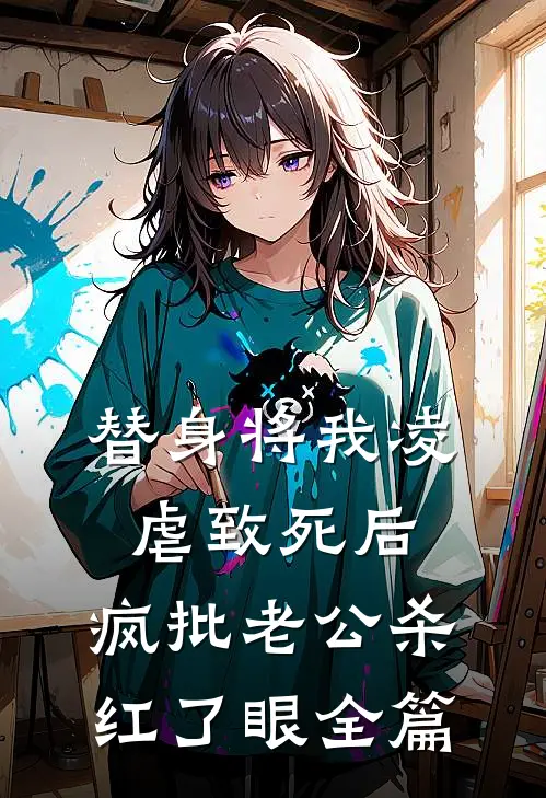 替身将我凌虐致死后，疯批老公杀红了眼全篇