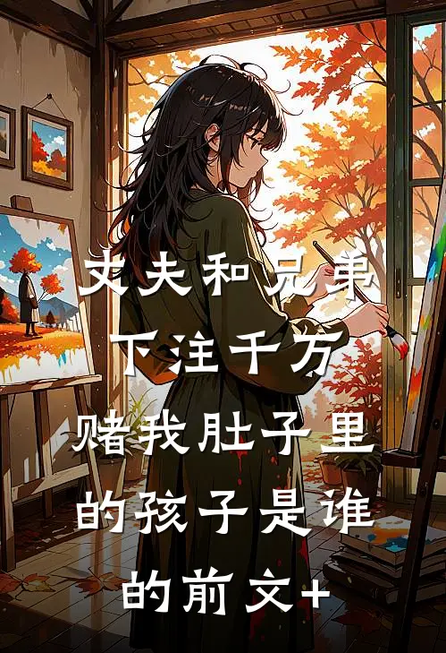 丈夫和兄弟下注千万，赌我肚子里的孩子是谁的前文+