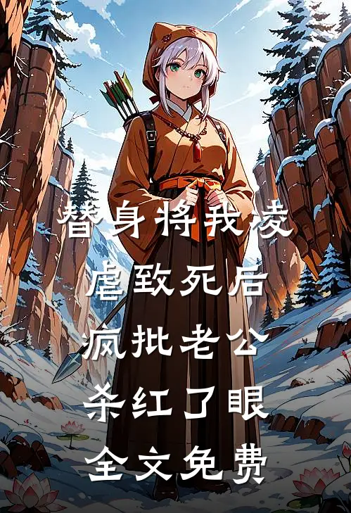 替身将我凌虐致死后，疯批老公杀红了眼全文免费