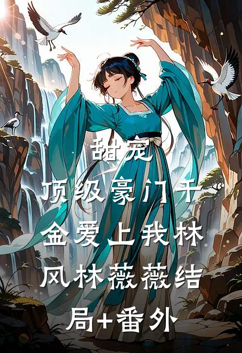 甜宠：顶级豪门千金爱上我林风林薇薇结局+番外