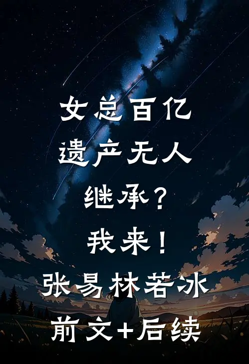 女总百亿遗产无人继承？我来！张易林若冰前文+后续