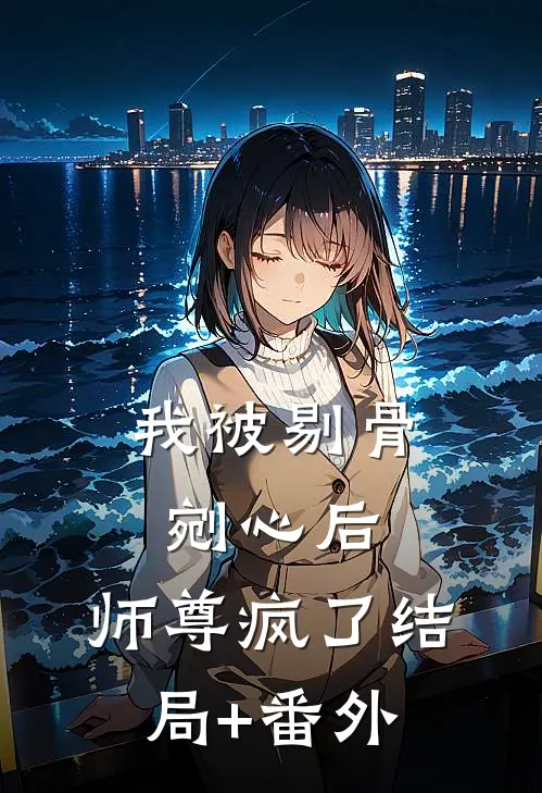 我被剔骨剜心后，师尊疯了结局+番外
